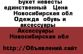 Букет невесты единственный › Цена ­ 600 - Новосибирская обл. Одежда, обувь и аксессуары » Аксессуары   . Новосибирская обл.